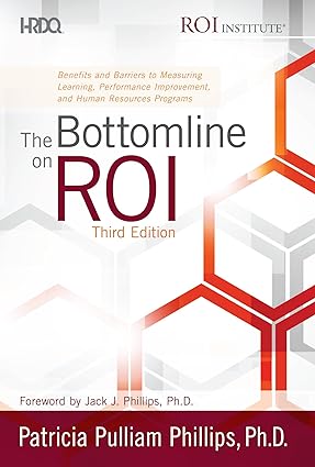 The Bottomline on ROI (3rd ed.): Benefits and Barriers to Measuring Learning, Performance Improvement, and Human Resources Programs