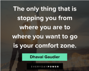 Quote from Dhaval Guadier: "The only thing that is stopping you from where you are to where you want to go is your comfort zone."